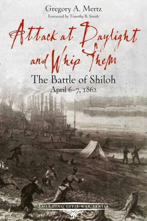 The cover of Attack at Daylight and Whip Them: The Battle of Shiloh, April 6 – 7, 1862